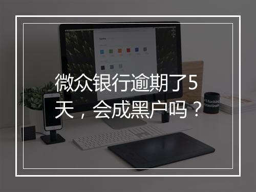 微众银行逾期了5天，会成黑户吗？