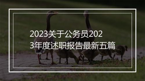 2023关于公务员2023年度述职报告最新五篇