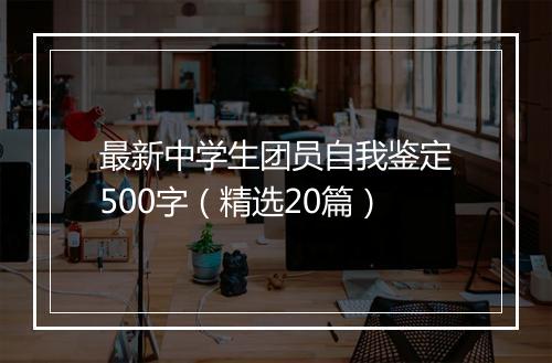 最新中学生团员自我鉴定500字（精选20篇）