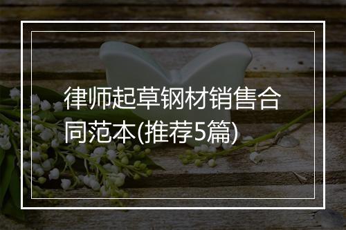 律师起草钢材销售合同范本(推荐5篇)