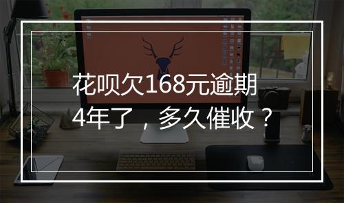 花呗欠168元逾期4年了，多久催收？