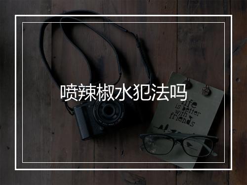 喷辣椒水犯法吗