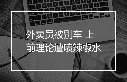 外卖员被别车 上前理论遭喷辣椒水