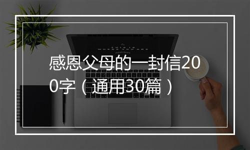 感恩父母的一封信200字（通用30篇）