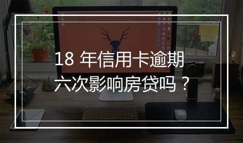 18 年信用卡逾期六次影响房贷吗？