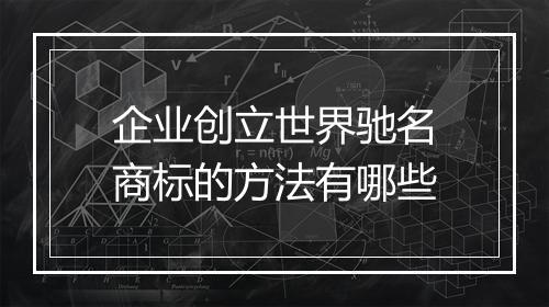 企业创立世界驰名商标的方法有哪些