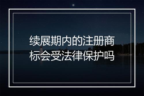 续展期内的注册商标会受法律保护吗