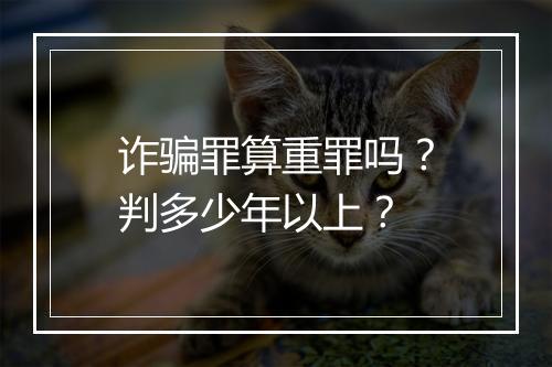 诈骗罪算重罪吗？判多少年以上？