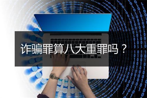 诈骗罪算八大重罪吗？