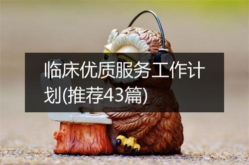 临床优质服务工作计划(推荐43篇)