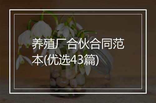 养殖厂合伙合同范本(优选43篇)