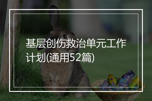 基层创伤救治单元工作计划(通用52篇)