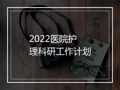 2022医院护理科研工作计划