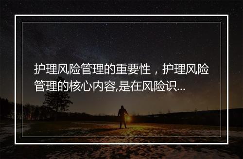 护理风险管理的重要性，护理风险管理的核心内容,是在风险识别