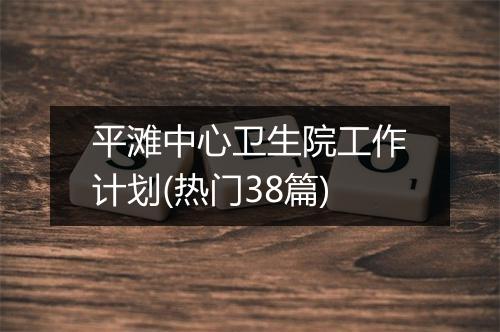 平滩中心卫生院工作计划(热门38篇)