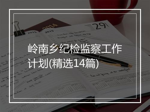 岭南乡纪检监察工作计划(精选14篇)