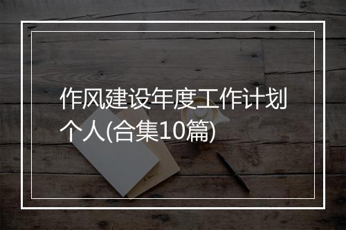 作风建设年度工作计划个人(合集10篇)