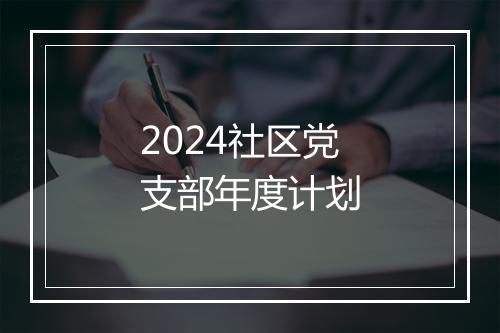 2024社区党支部年度计划
