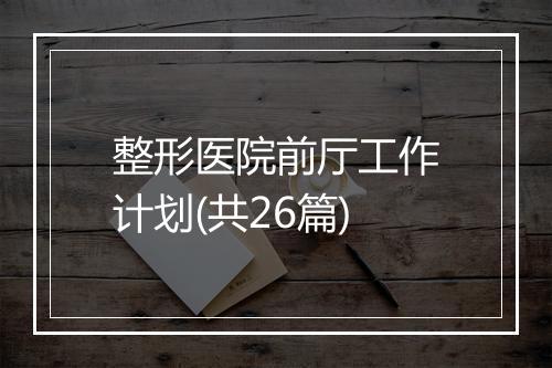 整形医院前厅工作计划(共26篇)