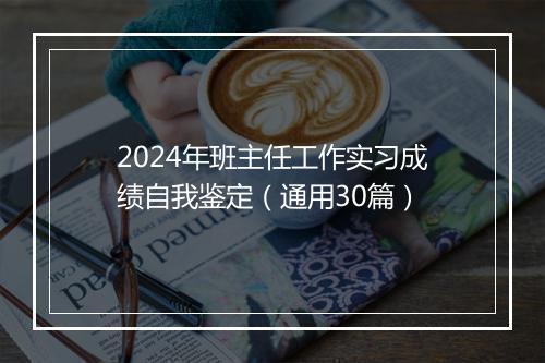 2024年班主任工作实习成绩自我鉴定（通用30篇）