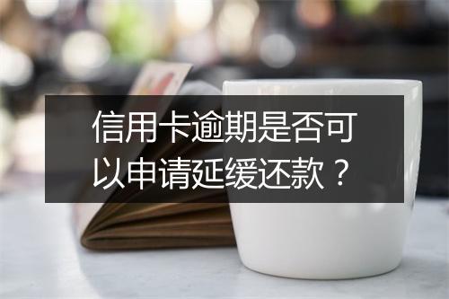 信用卡逾期是否可以申请延缓还款？