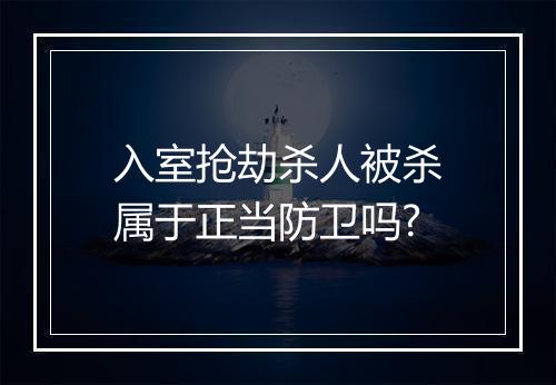 入室抢劫杀人被杀属于正当防卫吗?