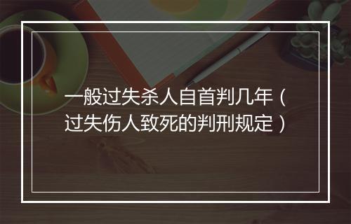 一般过失杀人自首判几年（过失伤人致死的判刑规定）