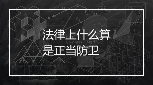 法律上什么算是正当防卫