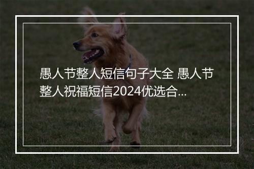 愚人节整人短信句子大全 愚人节整人祝福短信2024优选合集10篇