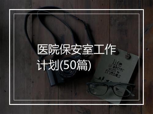 医院保安室工作计划(50篇)