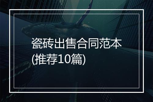 瓷砖出售合同范本(推荐10篇)