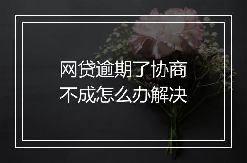 网贷逾期了协商不成怎么办解决