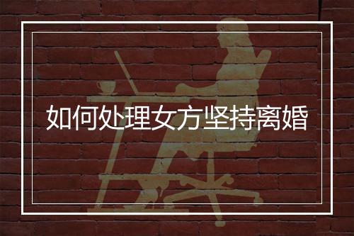 如何处理女方坚持离婚