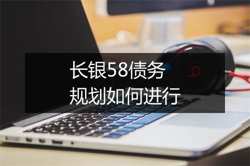 长银58债务规划如何进行