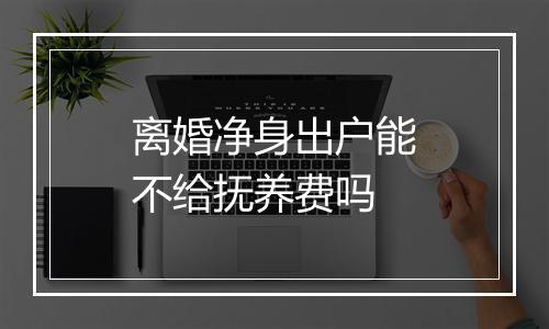 离婚净身出户能不给抚养费吗