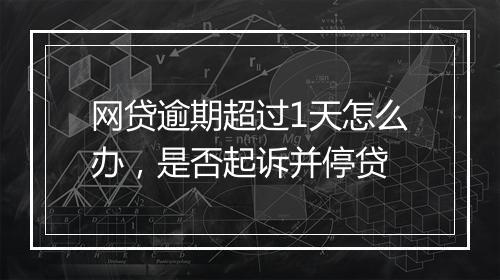 网贷逾期超过1天怎么办，是否起诉并停贷