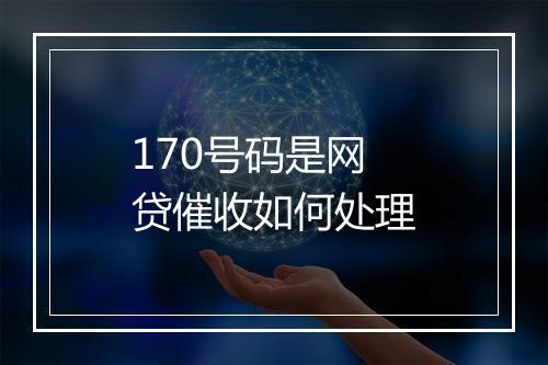 170号码是网贷催收如何处理