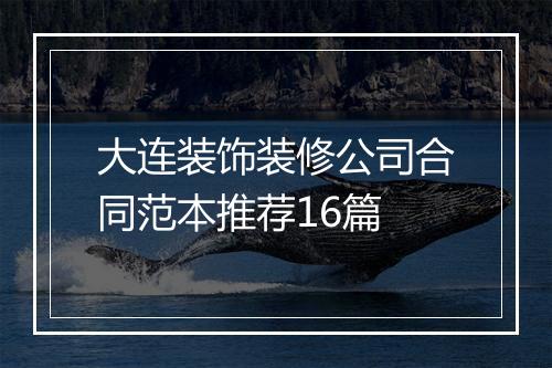 大连装饰装修公司合同范本推荐16篇