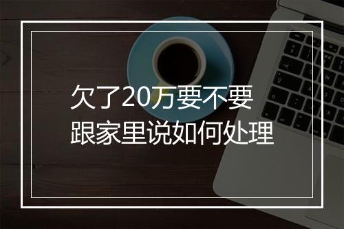 欠了20万要不要跟家里说如何处理