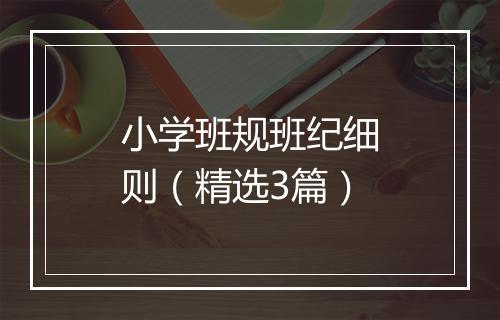 小学班规班纪细则（精选3篇）