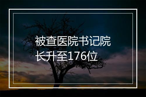 被查医院书记院长升至176位