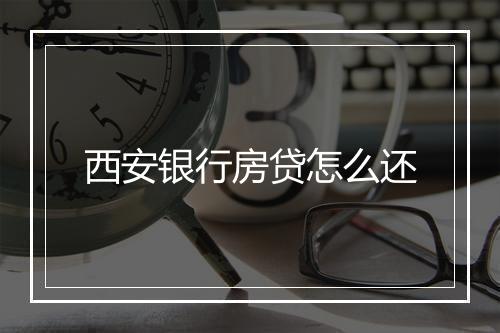 西安银行房贷怎么还