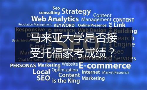 马来亚大学是否接受托福家考成绩？