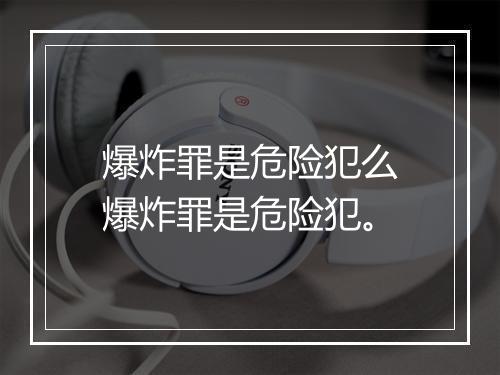 爆炸罪是危险犯么爆炸罪是危险犯。