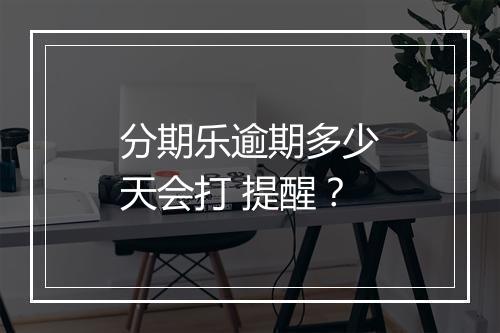 分期乐逾期多少天会打 提醒？