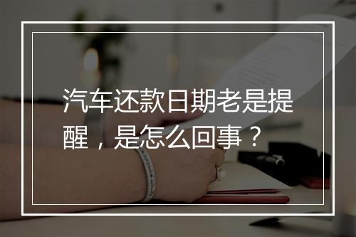 汽车还款日期老是提醒，是怎么回事？