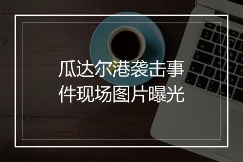 瓜达尔港袭击事件现场图片曝光