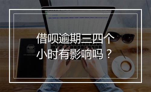 借呗逾期三四个小时有影响吗？