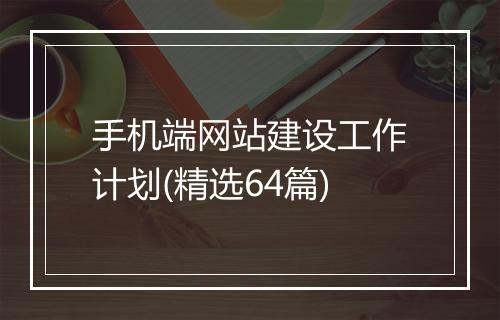 手机端网站建设工作计划(精选64篇)