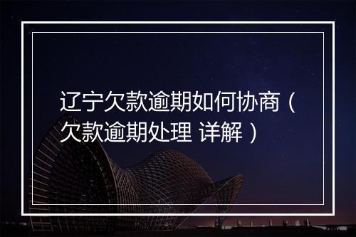 辽宁欠款逾期如何协商（欠款逾期处理 详解）